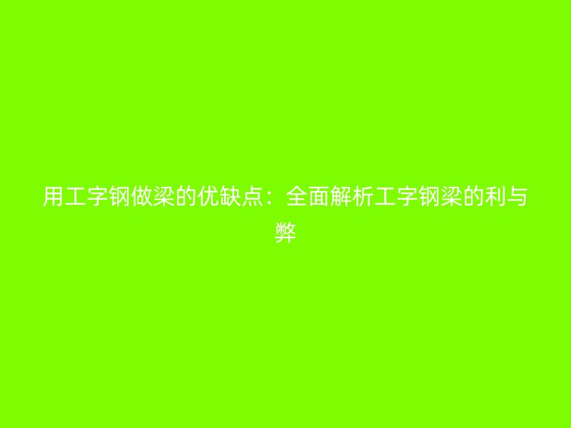 用工字鋼做梁的優(yōu)缺點(diǎn)：全面解析工字鋼梁的利與弊