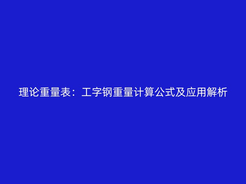 理論重量表：工字鋼重量計(jì)算公式及應(yīng)用解析