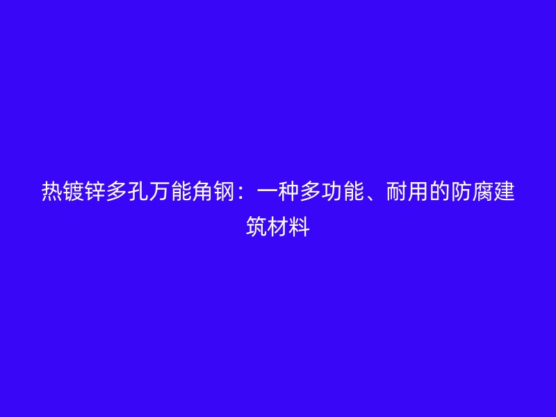 熱鍍鋅多孔萬能角鋼：一種多功能、耐用的防腐建筑材料