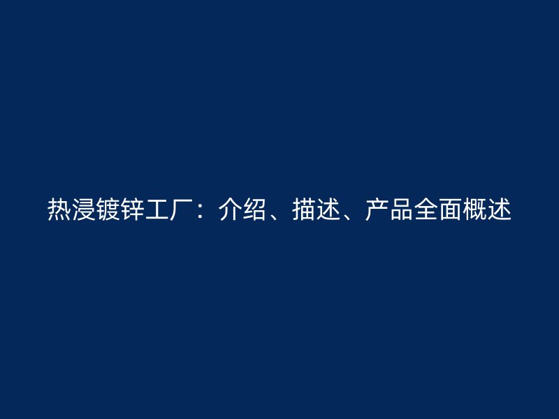熱浸鍍鋅工廠：介紹、描述、產(chǎn)品全面概述