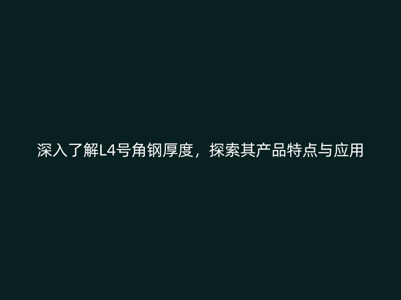 深入了解L4號(hào)角鋼厚度，探索其產(chǎn)品特點(diǎn)與應(yīng)用