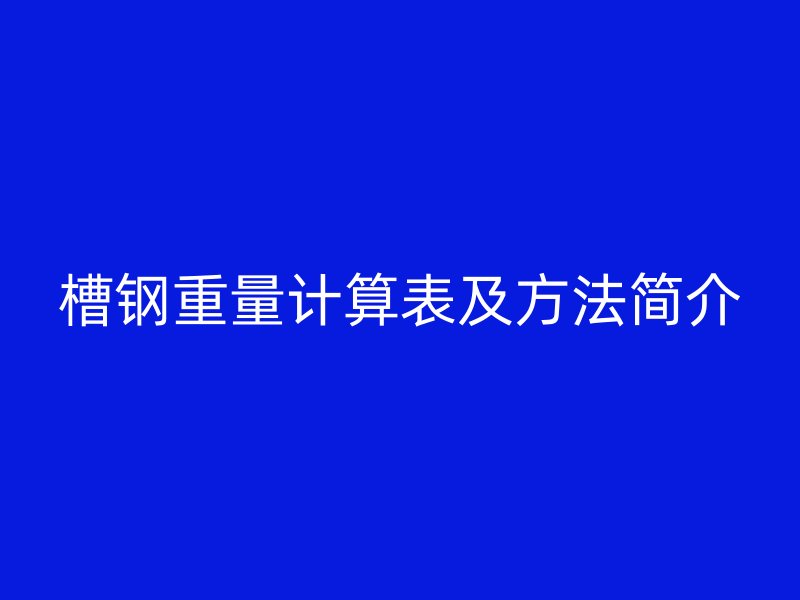 槽鋼重量計(jì)算表及方法簡(jiǎn)介