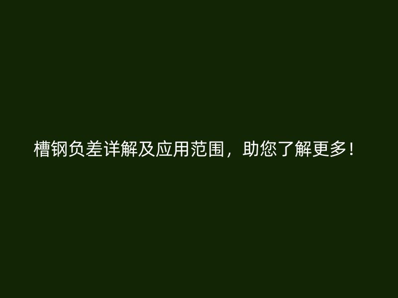 槽鋼負差詳解及應用范圍，助您了解更多！