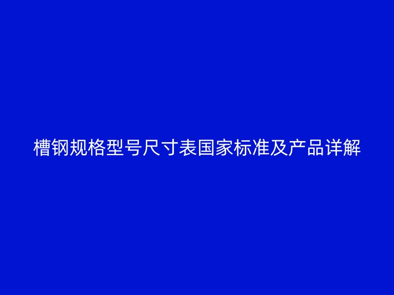 槽鋼規(guī)格型號尺寸表國家標準及產品詳解