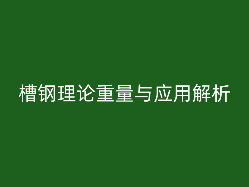 槽鋼理論重量與應(yīng)用解析