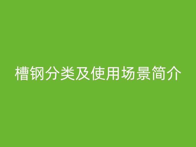 槽鋼分類及使用場景簡介