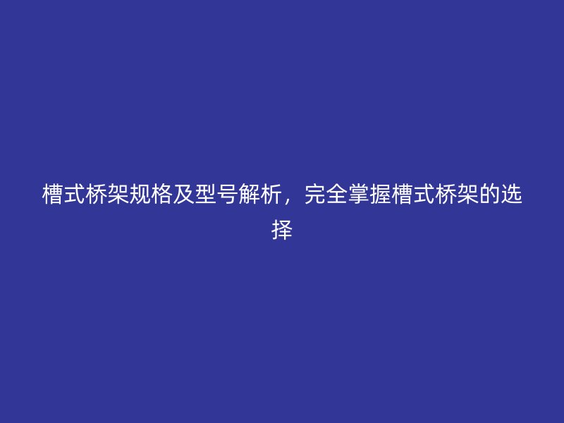 槽式橋架規(guī)格及型號(hào)解析，完全掌握槽式橋架的選擇
