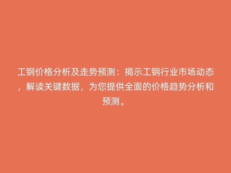 工鋼價格分析及走勢預(yù)測：揭示工鋼行業(yè)市場動態(tài)，解讀關(guān)鍵數(shù)據(jù)，為您提供全面的價格趨勢分析和預(yù)測。