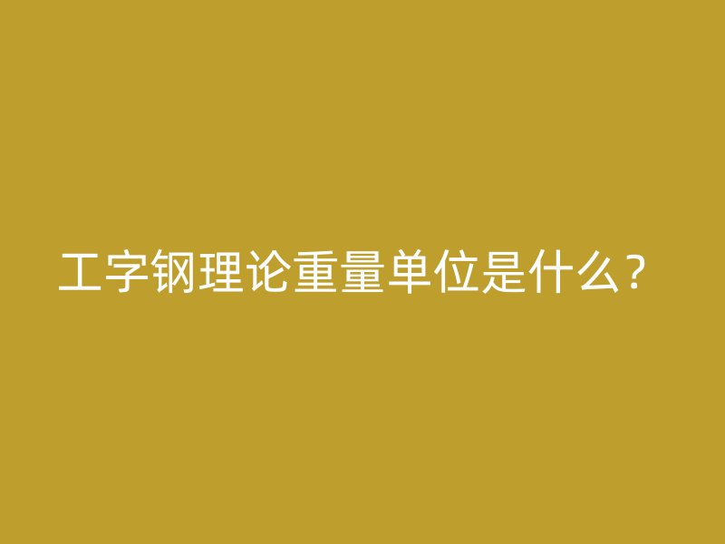 工字鋼理論重量單位是什么？