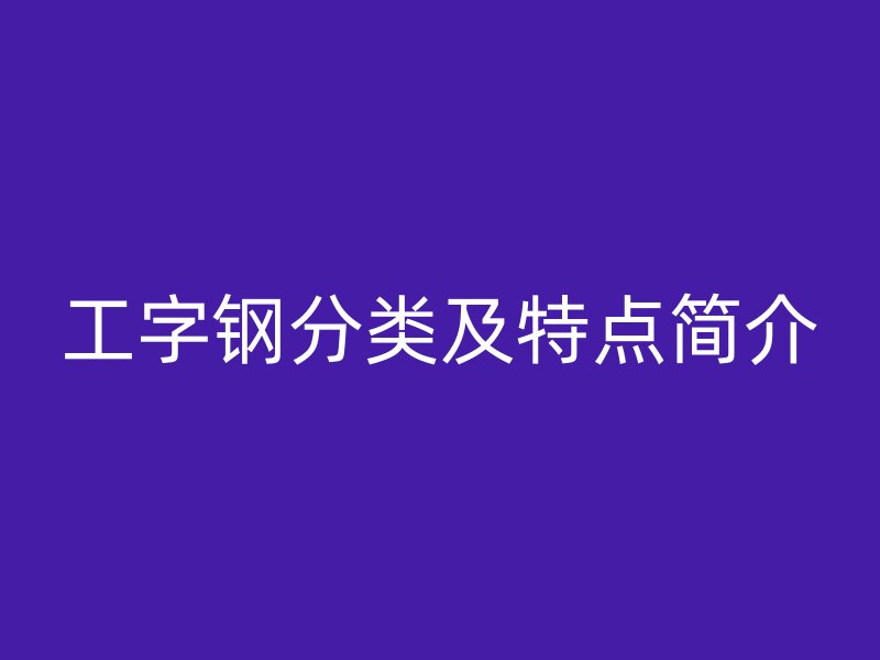 工字鋼分類及特點(diǎn)簡介
