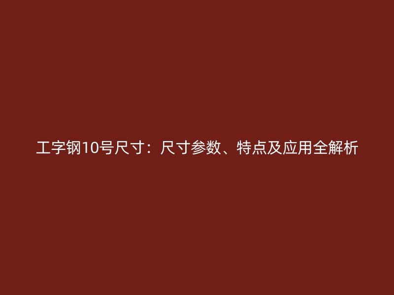 工字鋼10號(hào)尺寸：尺寸參數(shù)、特點(diǎn)及應(yīng)用全解析