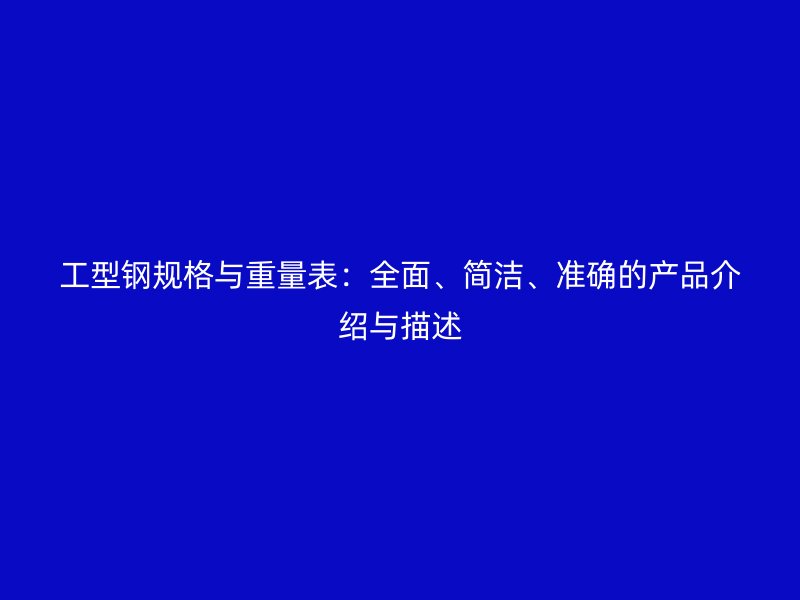 工型鋼規(guī)格與重量表：全面、簡潔、準確的產(chǎn)品介紹與描述