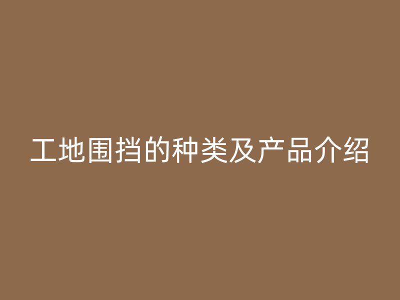 工地圍擋的種類及產(chǎn)品介紹