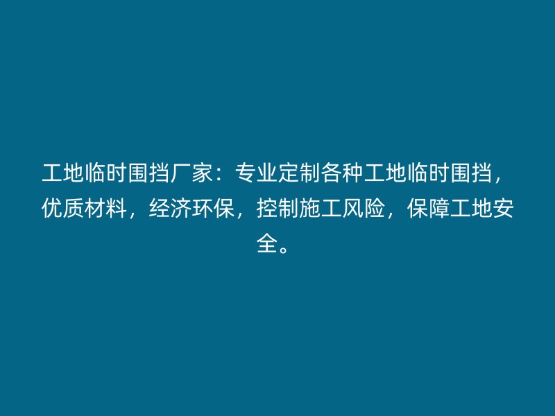 工地臨時圍擋廠家：專業(yè)定制各種工地臨時圍擋，優(yōu)質(zhì)材料，經(jīng)濟環(huán)保，控制施工風險，保障工地安全。