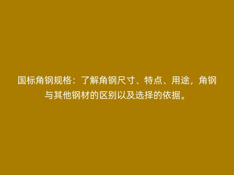國標(biāo)角鋼規(guī)格：了解角鋼尺寸、特點(diǎn)、用途，角鋼與其他鋼材的區(qū)別以及選擇的依據(jù)。