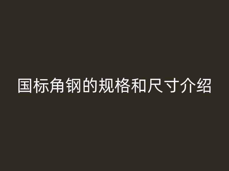 國(guó)標(biāo)角鋼的規(guī)格和尺寸介紹