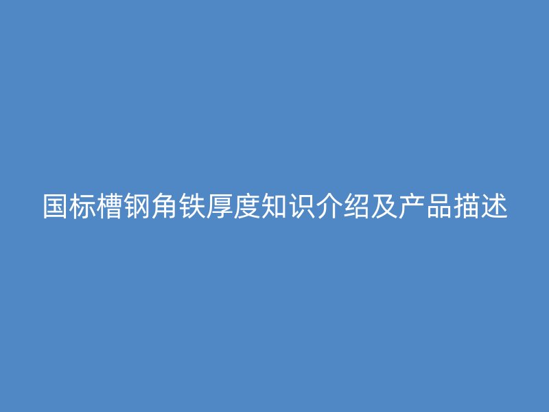 國標槽鋼角鐵厚度知識介紹及產品描述