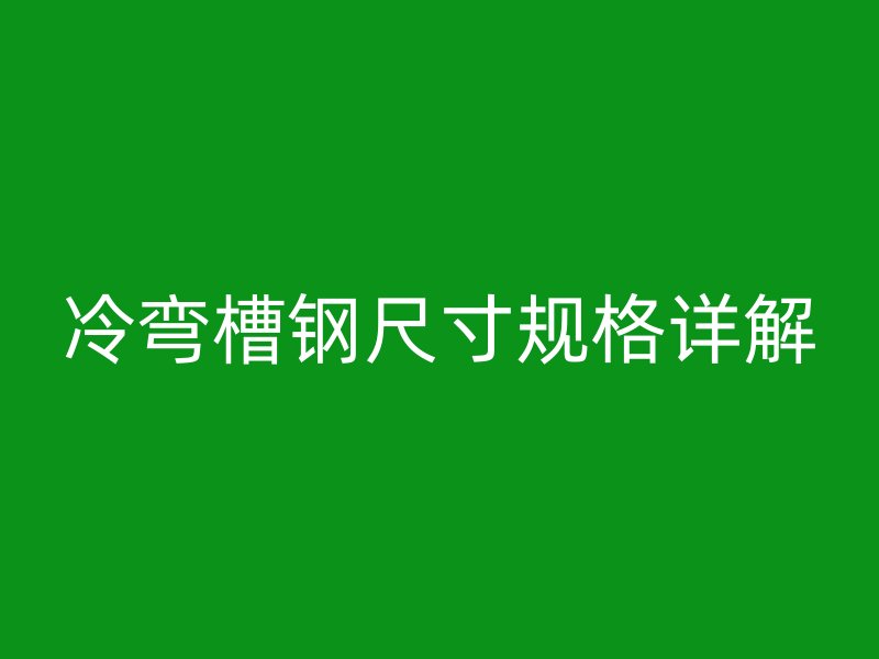 冷彎槽鋼尺寸規(guī)格詳解