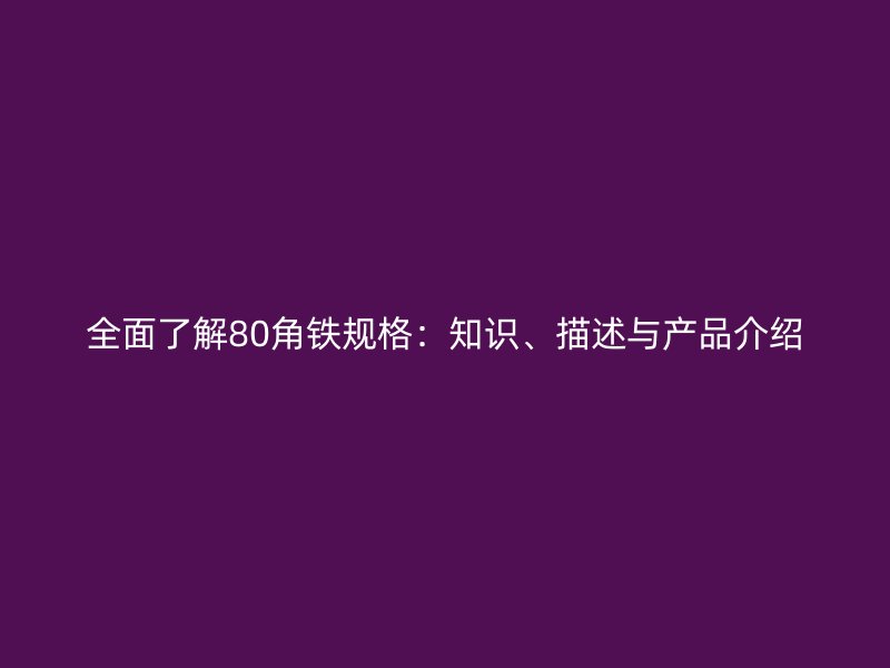 全面了解80角鐵規(guī)格：知識(shí)、描述與產(chǎn)品介紹
