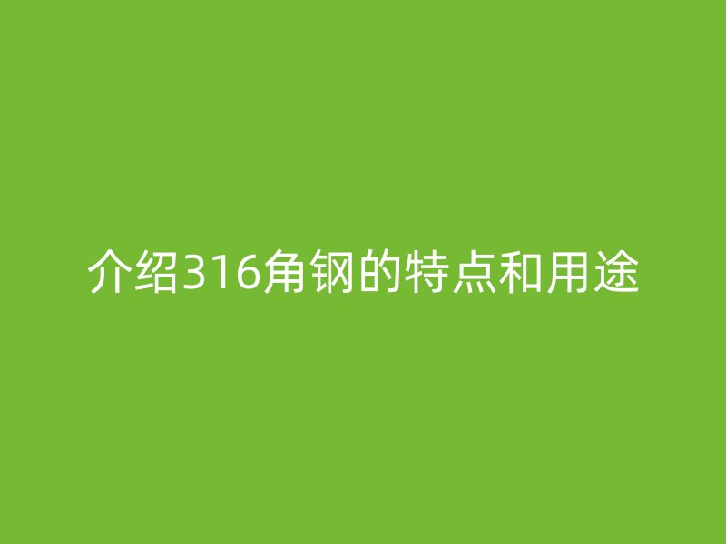 介紹316角鋼的特點(diǎn)和用途