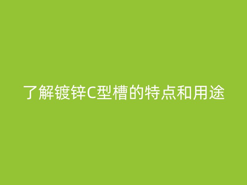 了解鍍鋅C型槽的特點和用途