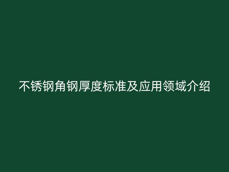 不銹鋼角鋼厚度標(biāo)準(zhǔn)及應(yīng)用領(lǐng)域介紹