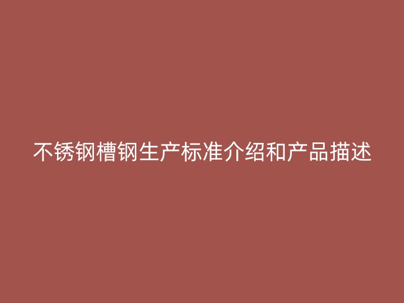 不銹鋼槽鋼生產(chǎn)標(biāo)準(zhǔn)介紹和產(chǎn)品描述