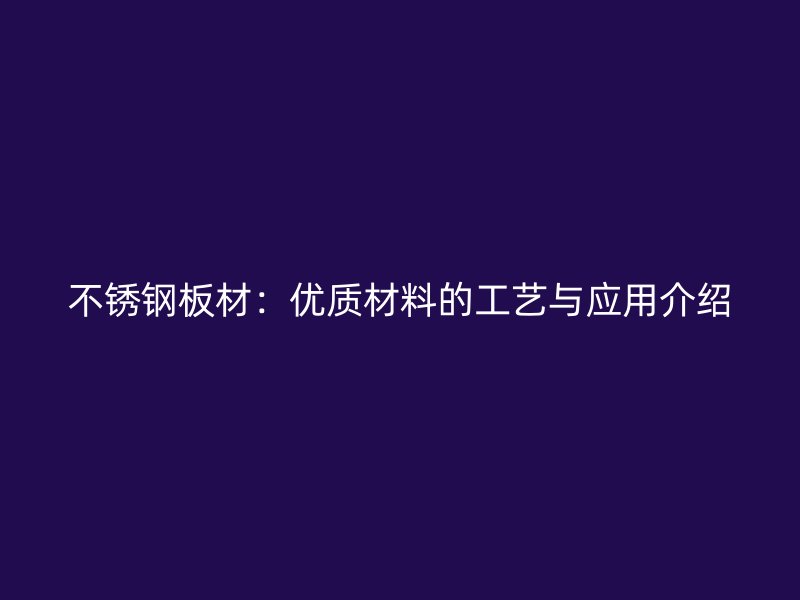 不銹鋼板材：優(yōu)質(zhì)材料的工藝與應(yīng)用介紹