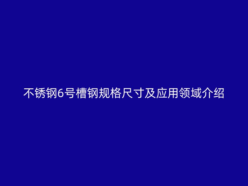 不銹鋼6號(hào)槽鋼規(guī)格尺寸及應(yīng)用領(lǐng)域介紹