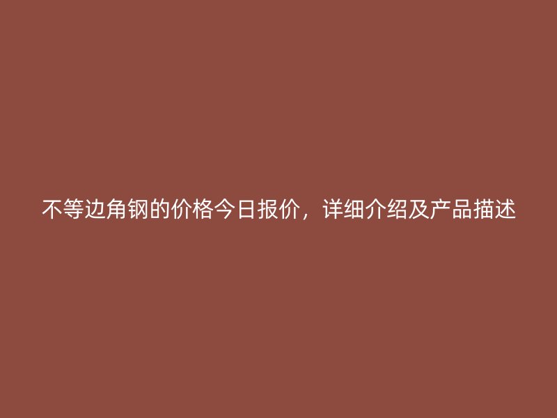 不等邊角鋼的價格今日報價，詳細介紹及產(chǎn)品描述