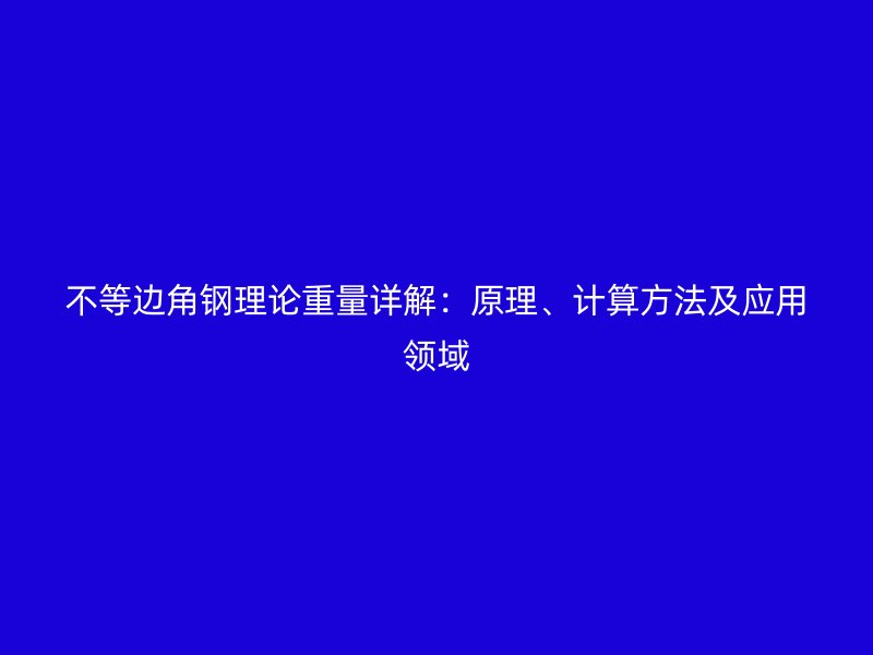 不等邊角鋼理論重量詳解：原理、計(jì)算方法及應(yīng)用領(lǐng)域