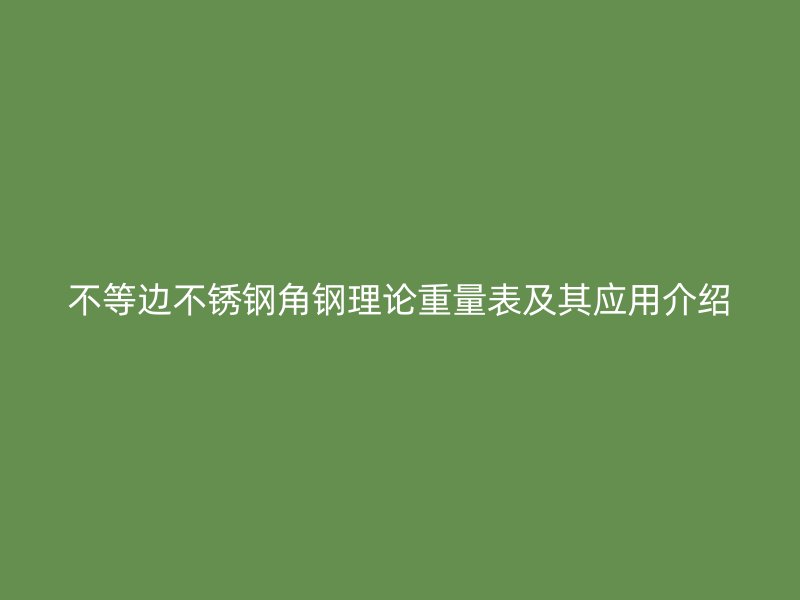 不等邊不銹鋼角鋼理論重量表及其應(yīng)用介紹