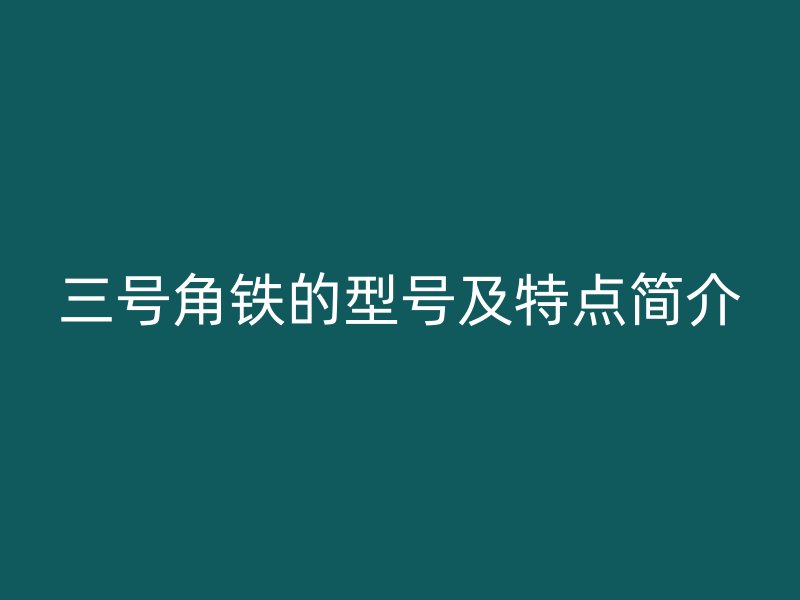 三號角鐵的型號及特點(diǎn)簡介