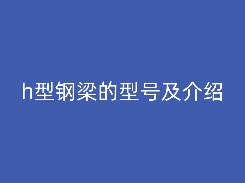 h型鋼梁的型號及介紹