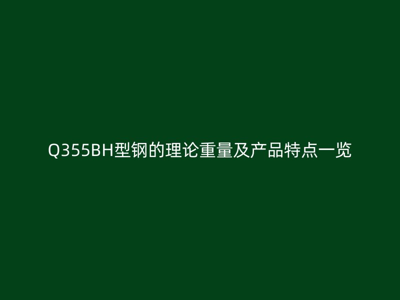 Q355BH型鋼的理論重量及產(chǎn)品特點(diǎn)一覽
