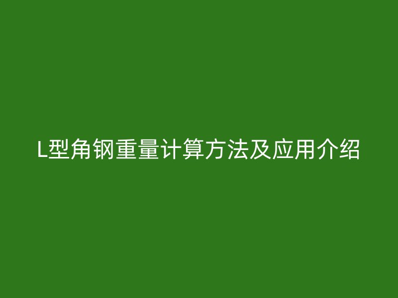 L型角鋼重量計算方法及應(yīng)用介紹