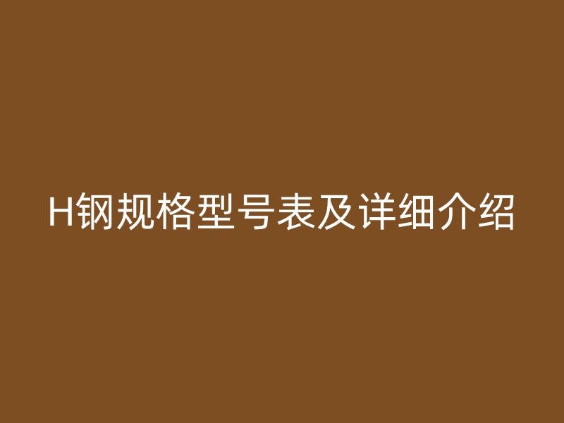 H鋼規(guī)格型號表及詳細介紹