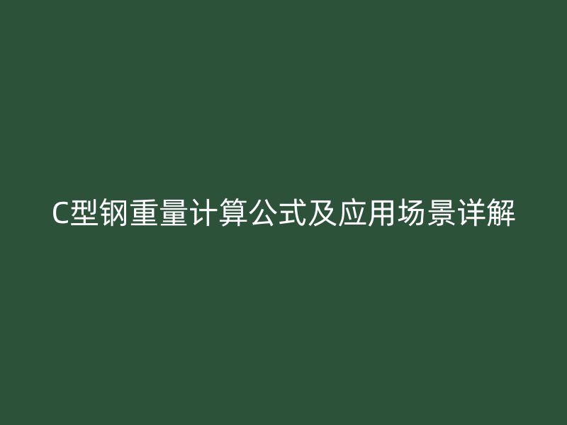 C型鋼重量計(jì)算公式及應(yīng)用場(chǎng)景詳解