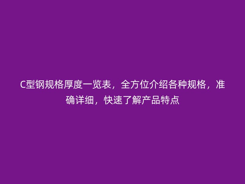 C型鋼規(guī)格厚度一覽表，全方位介紹各種規(guī)格，準(zhǔn)確詳細(xì)，快速了解產(chǎn)品特點(diǎn)