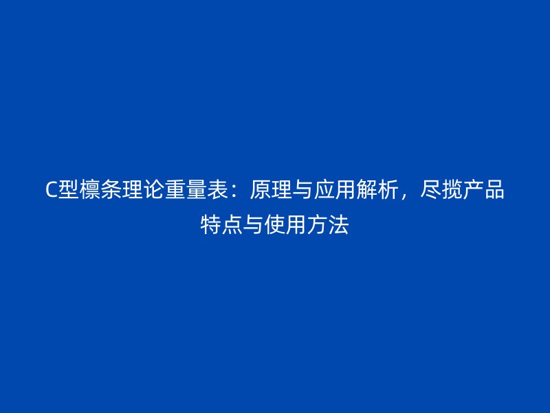 C型檁條理論重量表：原理與應用解析，盡攬產(chǎn)品特點與使用方法