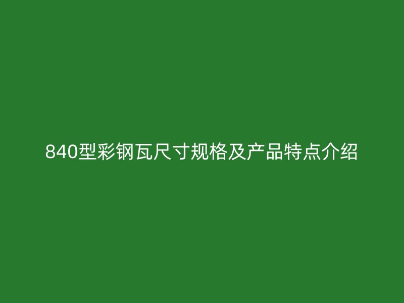 840型彩鋼瓦尺寸規(guī)格及產品特點介紹