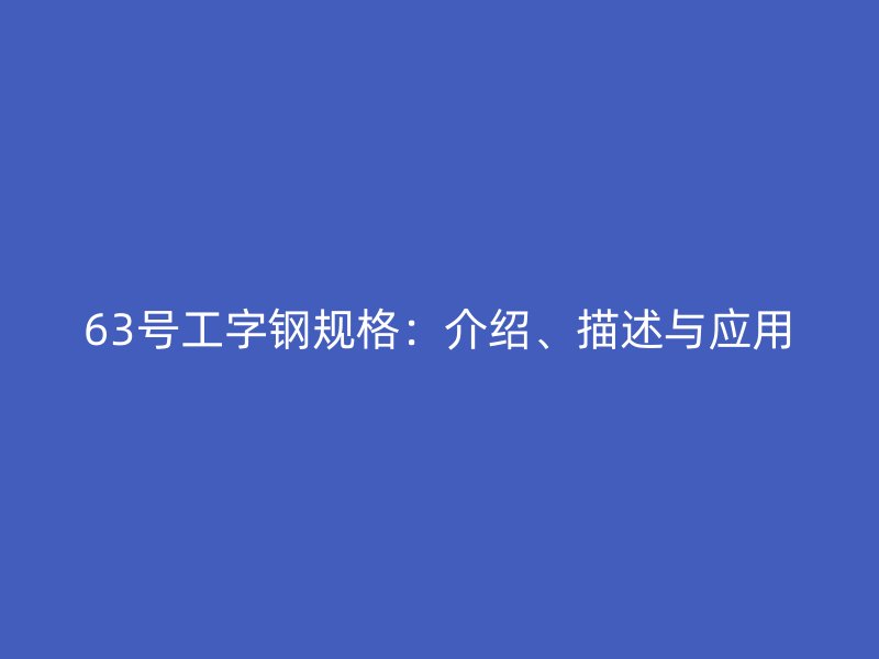 63號工字鋼規(guī)格：介紹、描述與應(yīng)用
