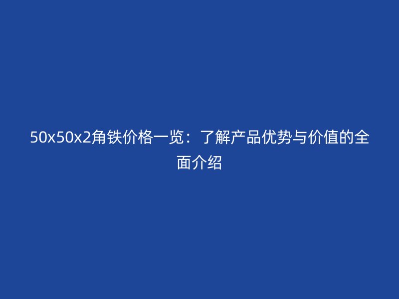 50x50x2角鐵價格一覽：了解產品優(yōu)勢與價值的全面介紹