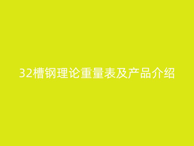 32槽鋼理論重量表及產(chǎn)品介紹