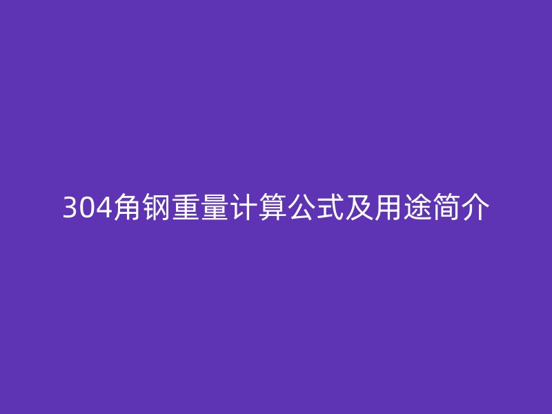 304角鋼重量計(jì)算公式及用途簡(jiǎn)介