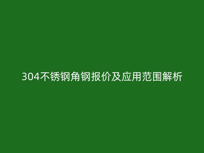 304不銹鋼角鋼報(bào)價(jià)及應(yīng)用范圍解析