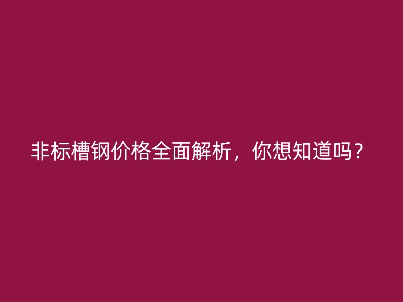 非標槽鋼價格全面解析，你想知道嗎？