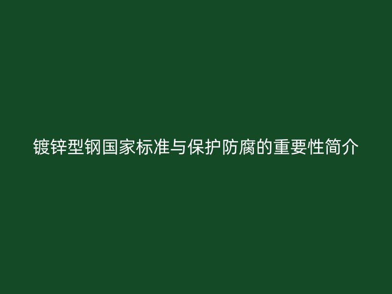 鍍鋅型鋼國家標準與保護防腐的重要性簡介