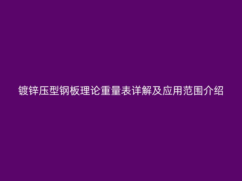 鍍鋅壓型鋼板理論重量表詳解及應用范圍介紹