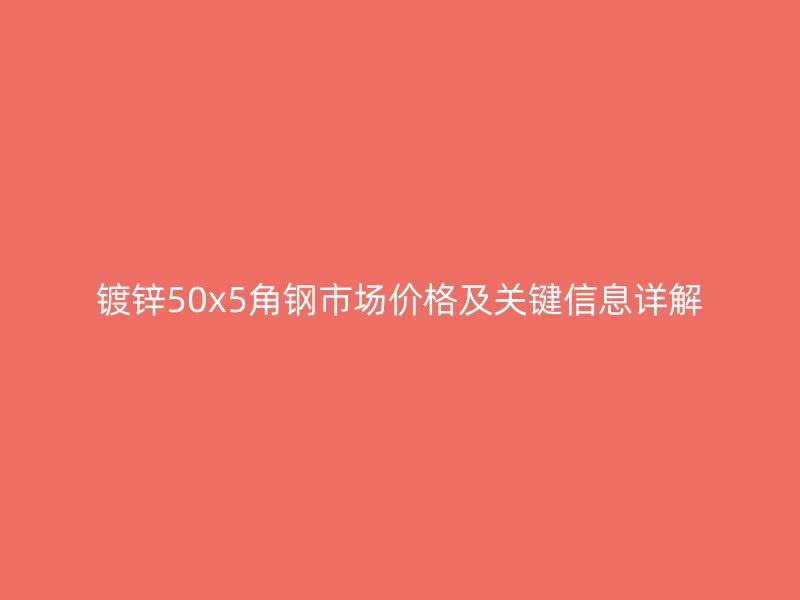鍍鋅50x5角鋼市場(chǎng)價(jià)格及關(guān)鍵信息詳解
